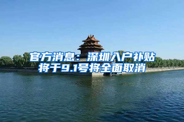 官方消息：深圳入户补贴将于9.1号将全面取消