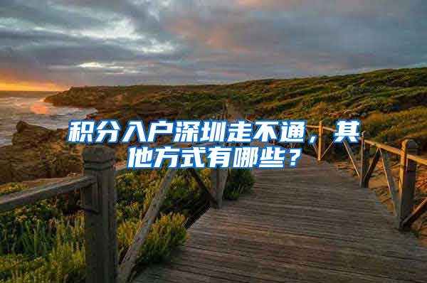 积分入户深圳走不通，其他方式有哪些？