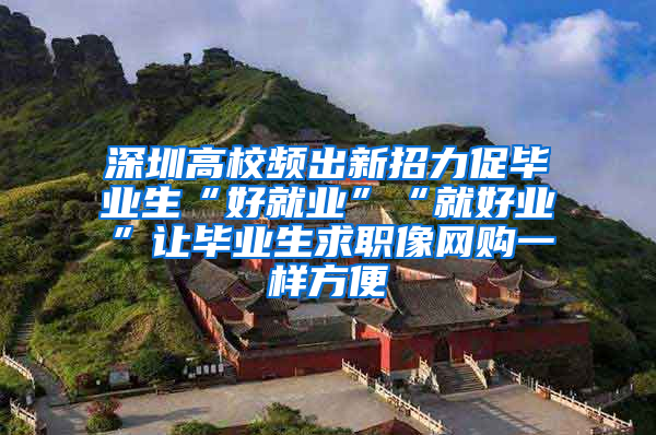 深圳高校频出新招力促毕业生“好就业”“就好业”让毕业生求职像网购一样方便