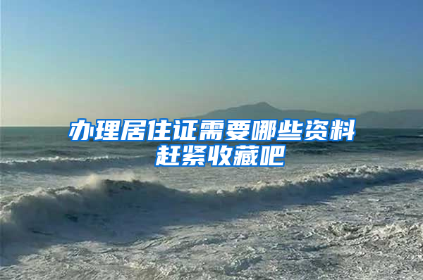 办理居住证需要哪些资料 赶紧收藏吧
