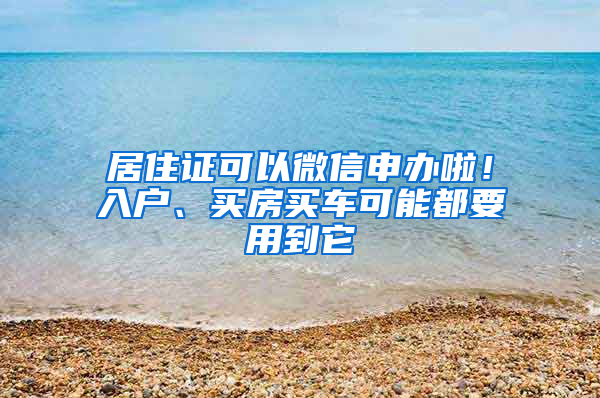 居住证可以微信申办啦！入户、买房买车可能都要用到它
