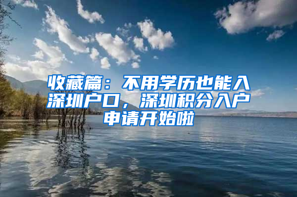 收藏篇：不用学历也能入深圳户口，深圳积分入户申请开始啦