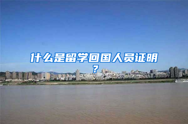 什么是留学回国人员证明？
