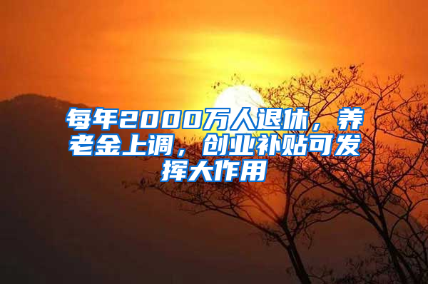 每年2000万人退休，养老金上调，创业补贴可发挥大作用