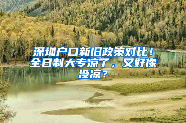 深圳户口新旧政策对比！全日制大专凉了，又好像没凉？