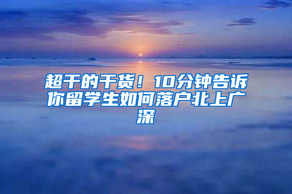超干的干货！10分钟告诉你留学生如何落户北上广深