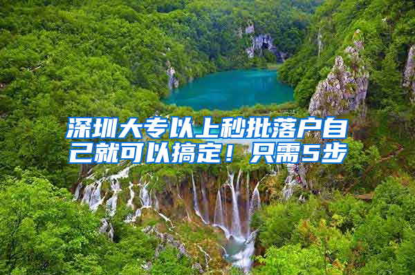 深圳大专以上秒批落户自己就可以搞定！只需5步