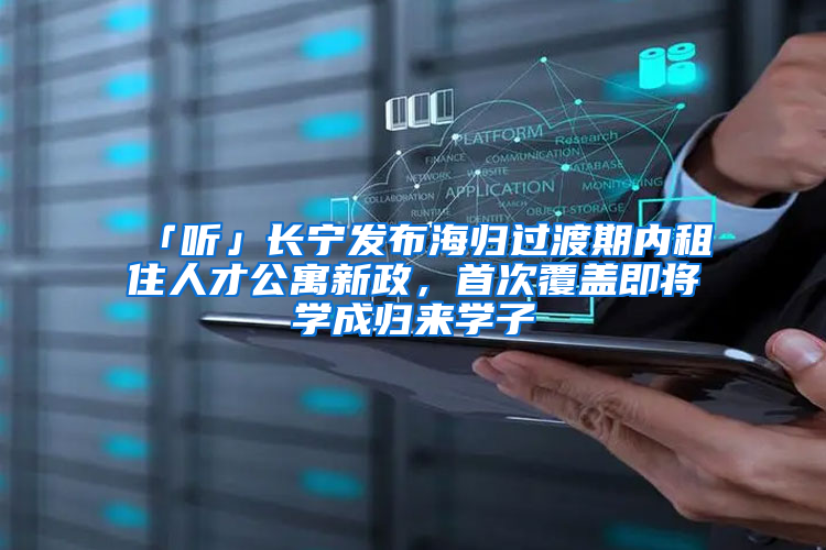 「听」长宁发布海归过渡期内租住人才公寓新政，首次覆盖即将学成归来学子