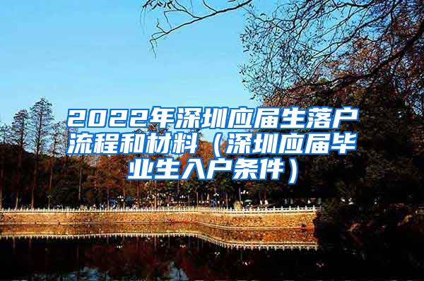 2022年深圳应届生落户流程和材料（深圳应届毕业生入户条件）