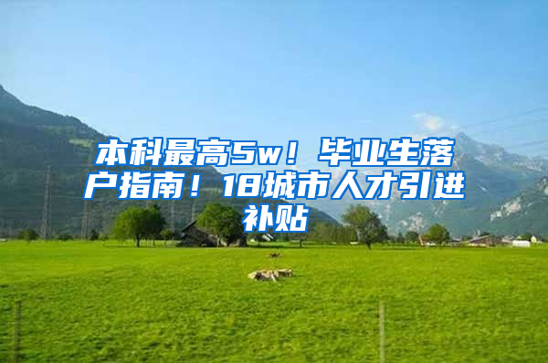 本科最高5w！毕业生落户指南！18城市人才引进补贴