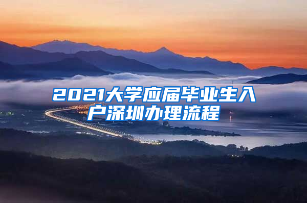 2021大学应届毕业生入户深圳办理流程