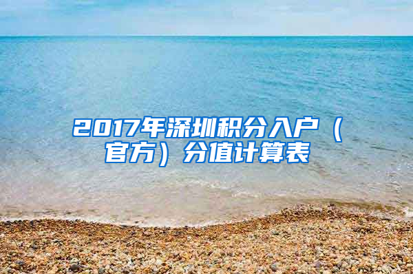 2017年深圳积分入户（官方）分值计算表