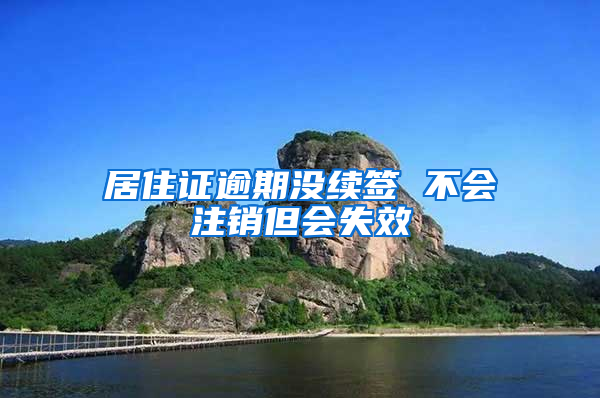居住证逾期没续签 不会注销但会失效