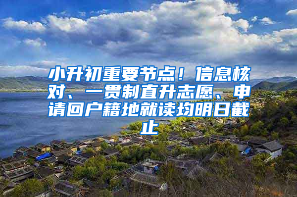 小升初重要节点！信息核对、一贯制直升志愿、申请回户籍地就读均明日截止