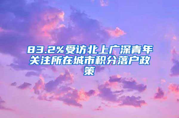83.2%受访北上广深青年关注所在城市积分落户政策