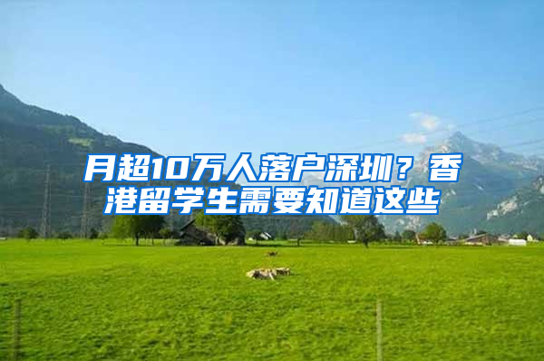 月超10万人落户深圳？香港留学生需要知道这些