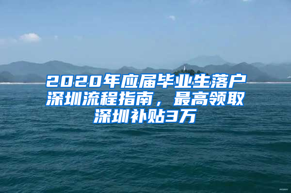 2020年应届毕业生落户深圳流程指南，最高领取深圳补贴3万