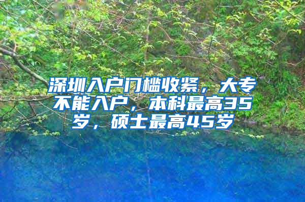 深圳入户门槛收紧，大专不能入户，本科最高35岁，硕士最高45岁