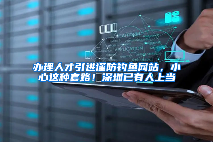 办理人才引进谨防钓鱼网站，小心这种套路！深圳已有人上当