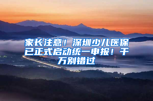 家长注意！深圳少儿医保已正式启动统一申报！千万别错过