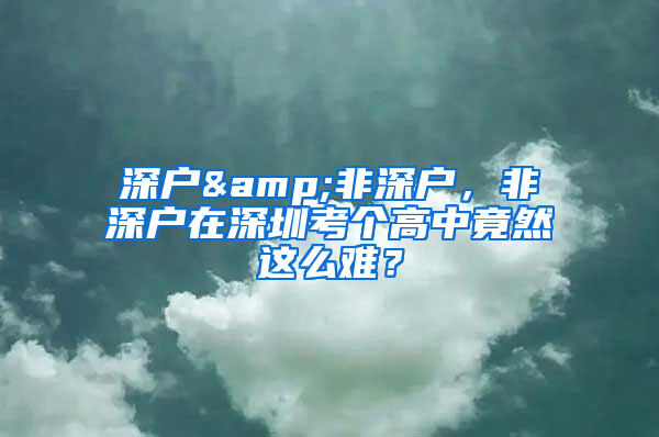 深户&非深户，非深户在深圳考个高中竟然这么难？