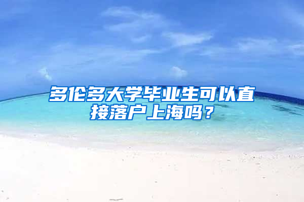 多伦多大学毕业生可以直接落户上海吗？