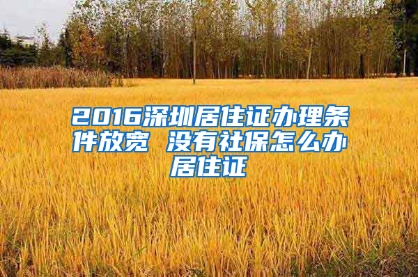 2016深圳居住证办理条件放宽 没有社保怎么办居住证