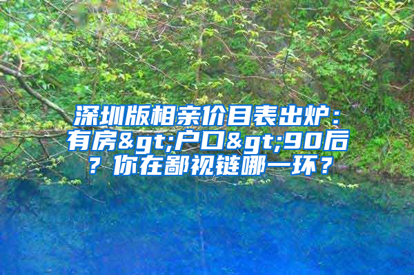 深圳版相亲价目表出炉：有房>户口>90后？你在鄙视链哪一环？