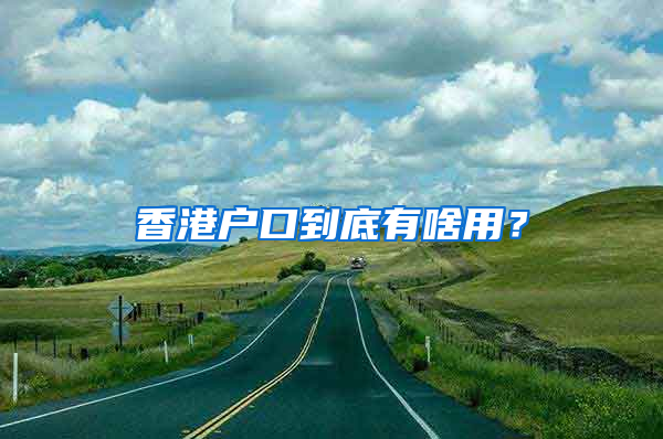 香港户口到底有啥用？