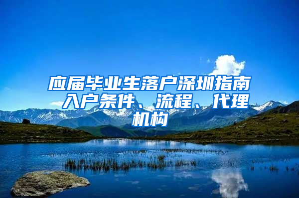 应届毕业生落户深圳指南 入户条件、流程、代理机构