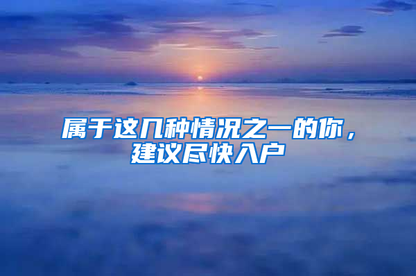 属于这几种情况之一的你，建议尽快入户