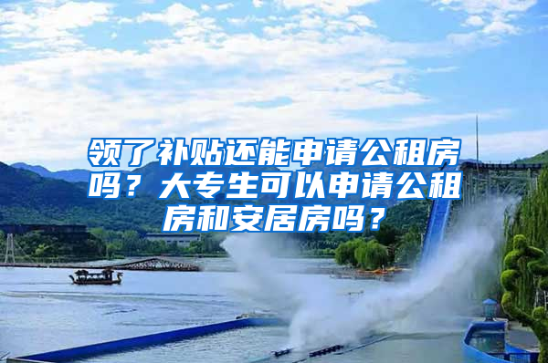 领了补贴还能申请公租房吗？大专生可以申请公租房和安居房吗？