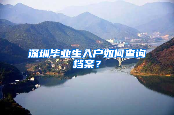 深圳毕业生入户如何查询档案？