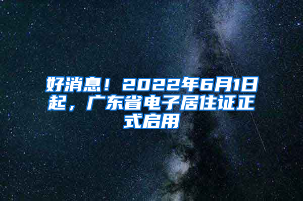 好消息！2022年6月1日起，广东省电子居住证正式启用