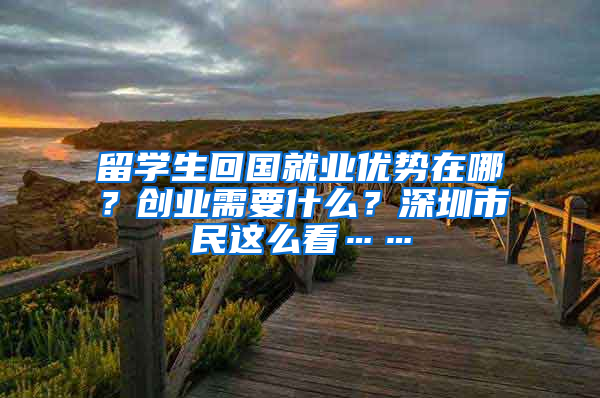 留学生回国就业优势在哪？创业需要什么？深圳市民这么看……