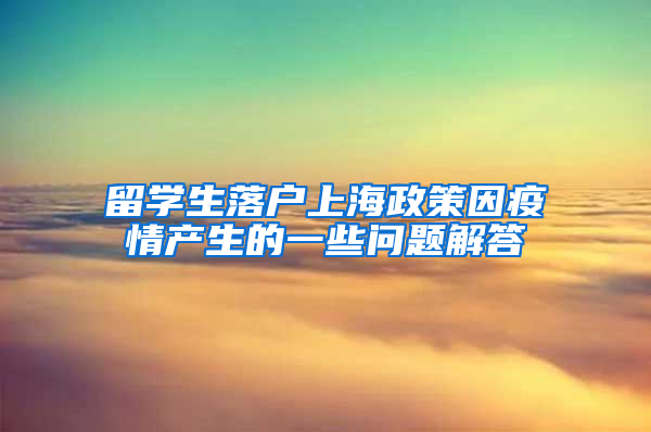 留学生落户上海政策因疫情产生的一些问题解答