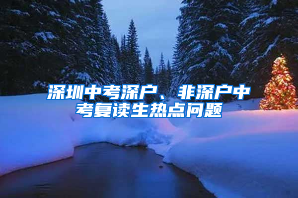深圳中考深户、非深户中考复读生热点问题