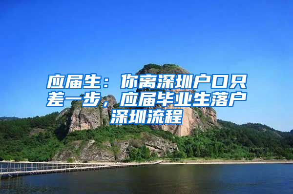 应届生：你离深圳户口只差一步，应届毕业生落户深圳流程