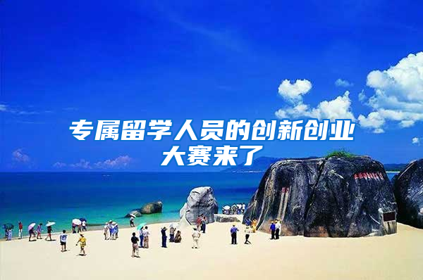 专属留学人员的创新创业大赛来了