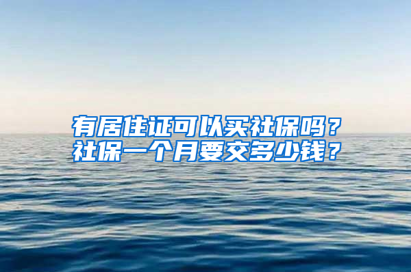 有居住证可以买社保吗？社保一个月要交多少钱？