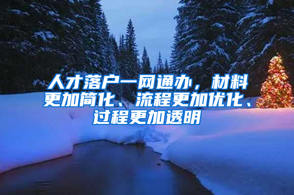 人才落户一网通办，材料更加简化、流程更加优化、过程更加透明
