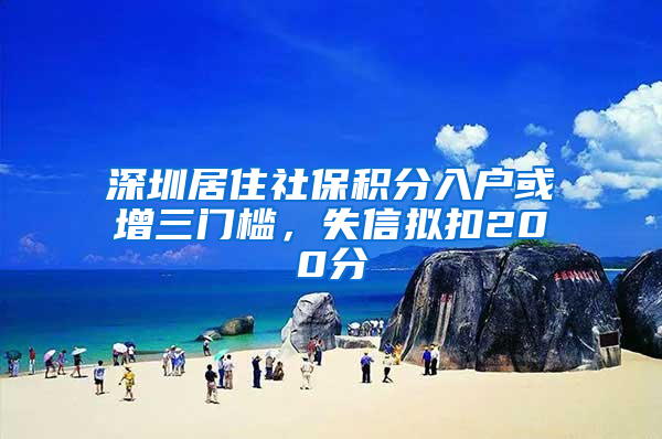 深圳居住社保积分入户或增三门槛，失信拟扣200分