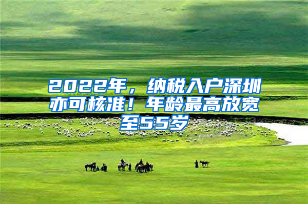 2022年，纳税入户深圳亦可核准！年龄最高放宽至55岁