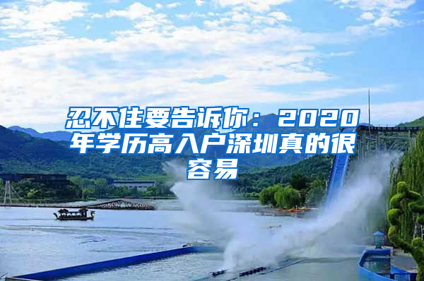忍不住要告诉你：2020年学历高入户深圳真的很容易