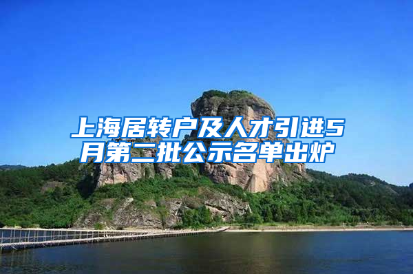 上海居转户及人才引进5月第二批公示名单出炉