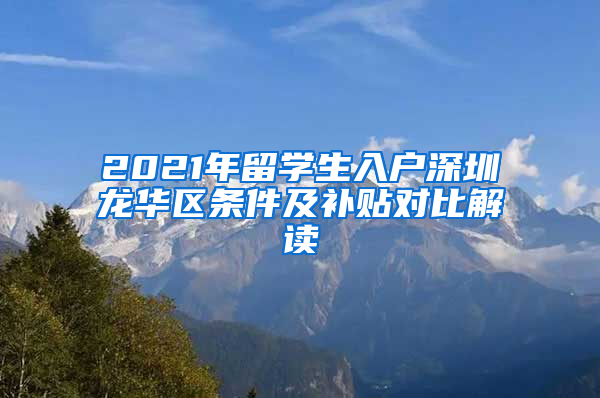 2021年留学生入户深圳龙华区条件及补贴对比解读