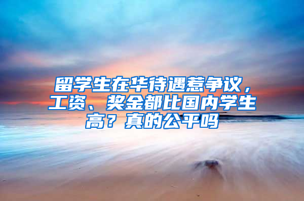 留学生在华待遇惹争议，工资、奖金都比国内学生高？真的公平吗
