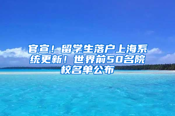 官宣！留学生落户上海系统更新！世界前50名院校名单公布