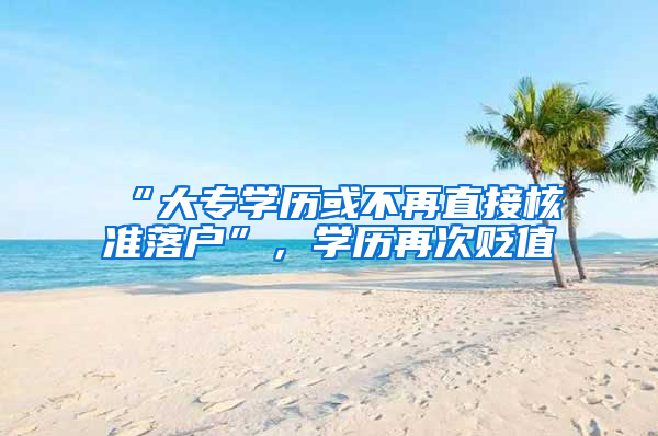 “大专学历或不再直接核准落户”，学历再次贬值