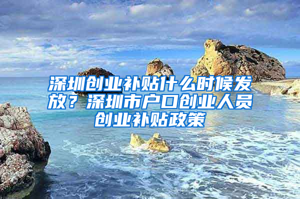 深圳创业补贴什么时候发放？深圳市户口创业人员创业补贴政策